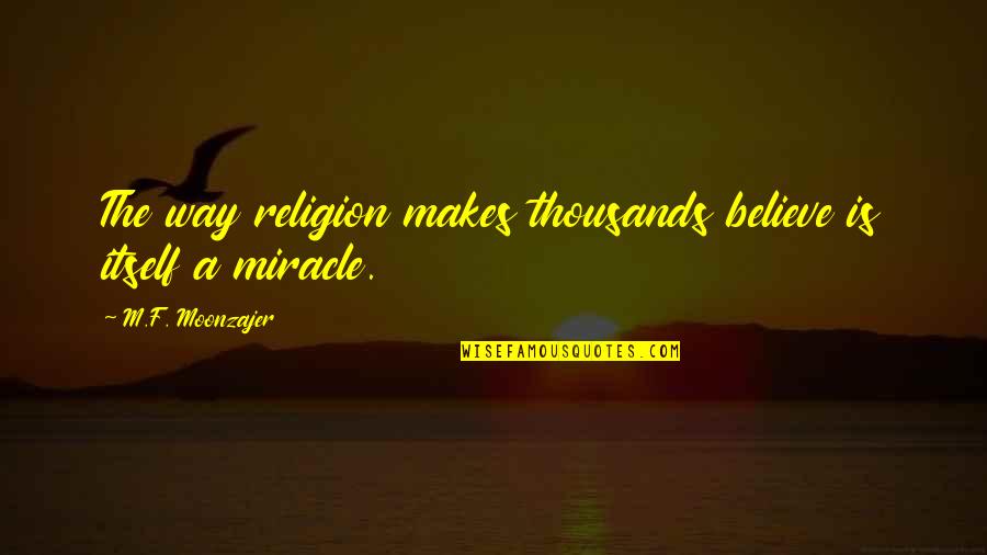 A Miracle Quotes By M.F. Moonzajer: The way religion makes thousands believe is itself