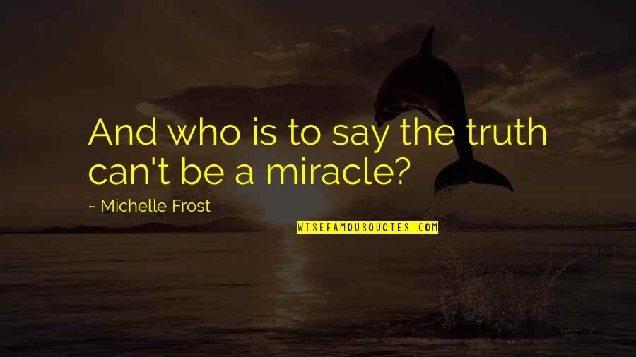 A Miracle Quotes By Michelle Frost: And who is to say the truth can't