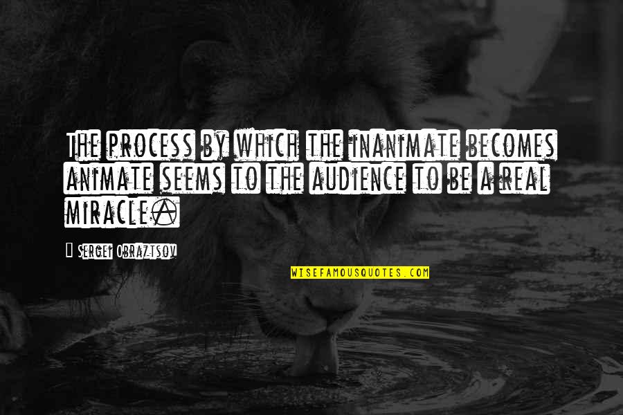 A Miracle Quotes By Sergei Obraztsov: The process by which the inanimate becomes animate