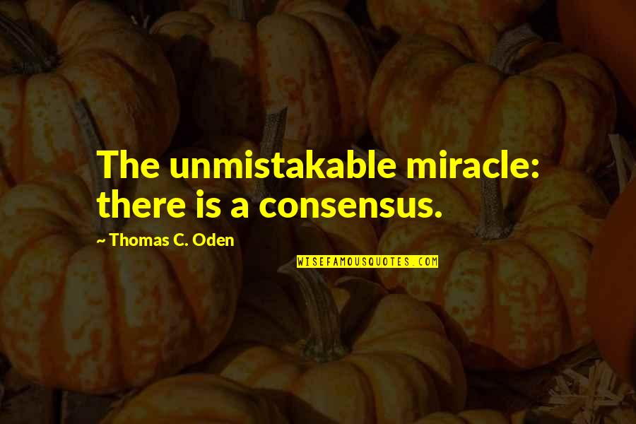 A Miracle Quotes By Thomas C. Oden: The unmistakable miracle: there is a consensus.