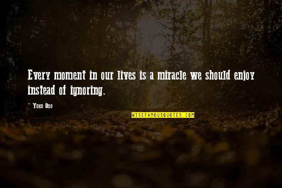 A Miracle Quotes By Yoko Ono: Every moment in our lives is a miracle