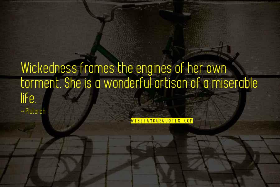 A Miserable Life Quotes By Plutarch: Wickedness frames the engines of her own torment. A Miserable Life Quotes By Plutarch: Wickedness frames the engines of her own torment.