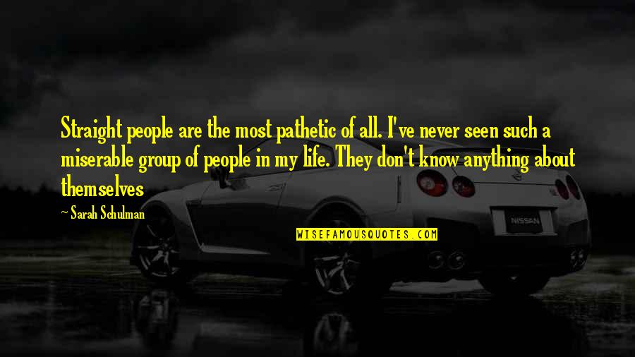 A Miserable Life Quotes By Sarah Schulman: Straight people are the most pathetic of all. A Miserable Life Quotes By Sarah Schulman: Straight people are the most pathetic of all.