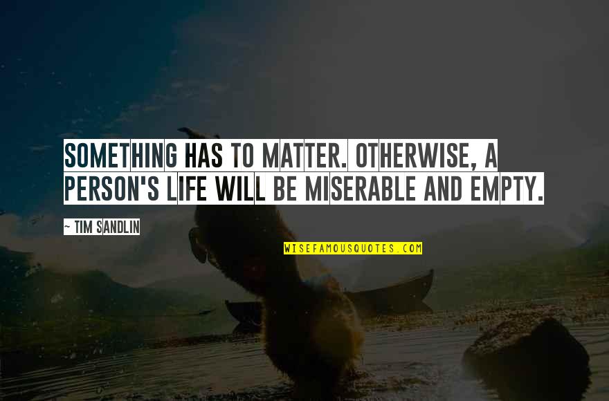 A Miserable Life Quotes By Tim Sandlin: Something has to matter. Otherwise, a person's life