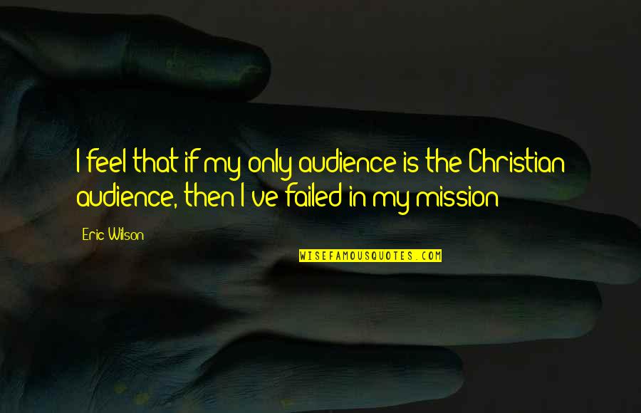A Mission Statement Quotes By Eric Wilson: I feel that if my only audience is