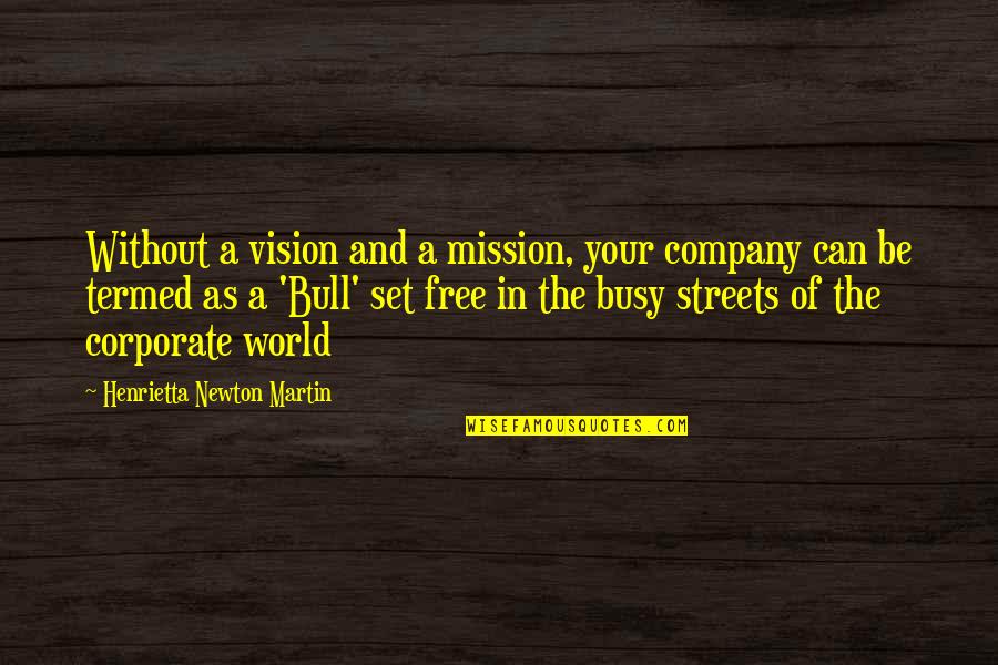 A Mission Statement Quotes By Henrietta Newton Martin: Without a vision and a mission, your company