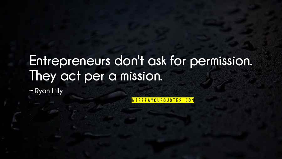 A Mission Statement Quotes By Ryan Lilly: Entrepreneurs don't ask for permission. They act per