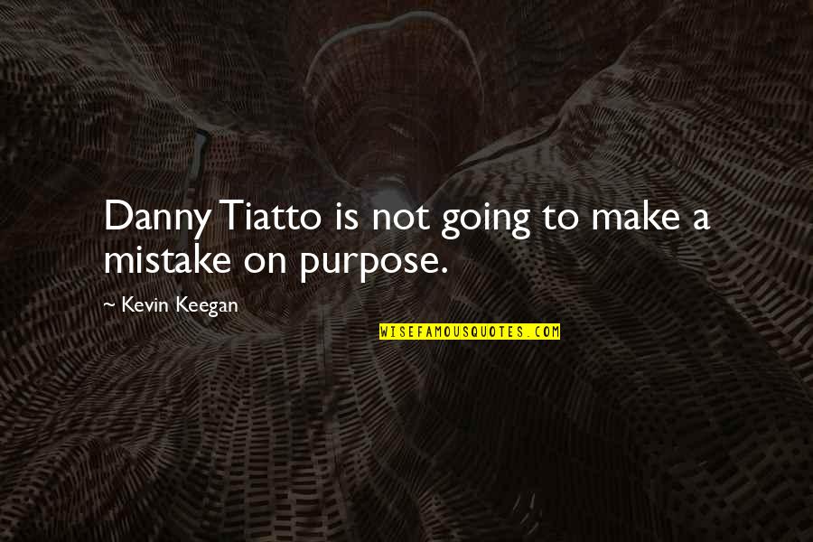 A Mistake Is Not A Mistake Quotes By Kevin Keegan: Danny Tiatto is not going to make a A Mistake Is Not A Mistake Quotes By Kevin Keegan: Danny Tiatto is not going to make a