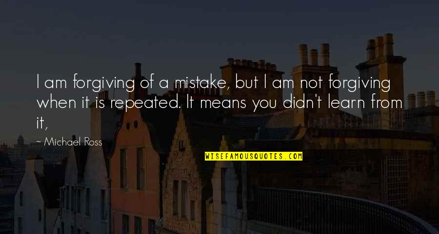 A Mistake Is Not A Mistake Quotes By Michael Ross: I am forgiving of a mistake, but I A Mistake Is Not A Mistake Quotes By Michael Ross: I am forgiving of a mistake, but I