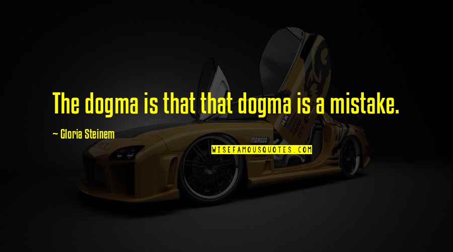 A Mistake Quotes By Gloria Steinem: The dogma is that that dogma is a