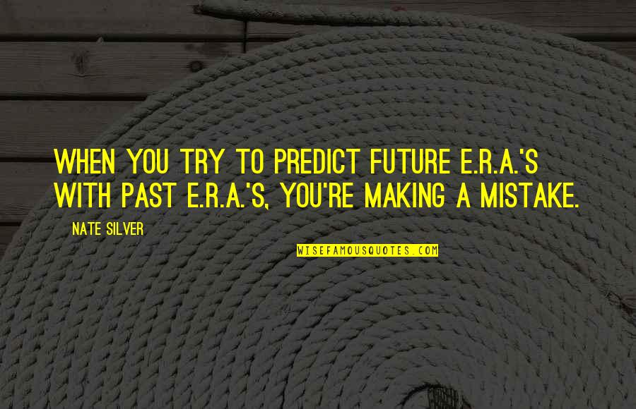 A Mistake Quotes By Nate Silver: When you try to predict future E.R.A.'s with