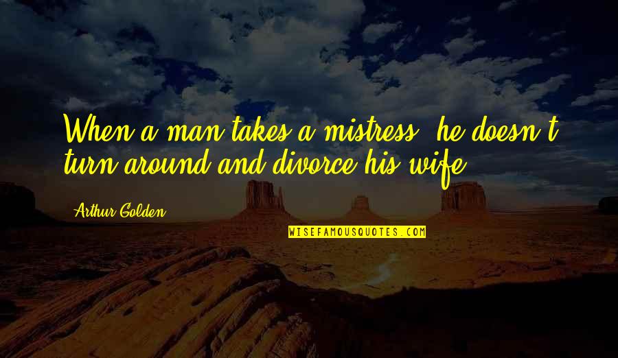 A Mistress Quotes By Arthur Golden: When a man takes a mistress, he doesn't