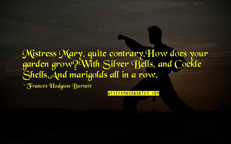 A Mistress Quotes By Frances Hodgson Burnett: Mistress Mary, quite contrary,How does your garden grow?With