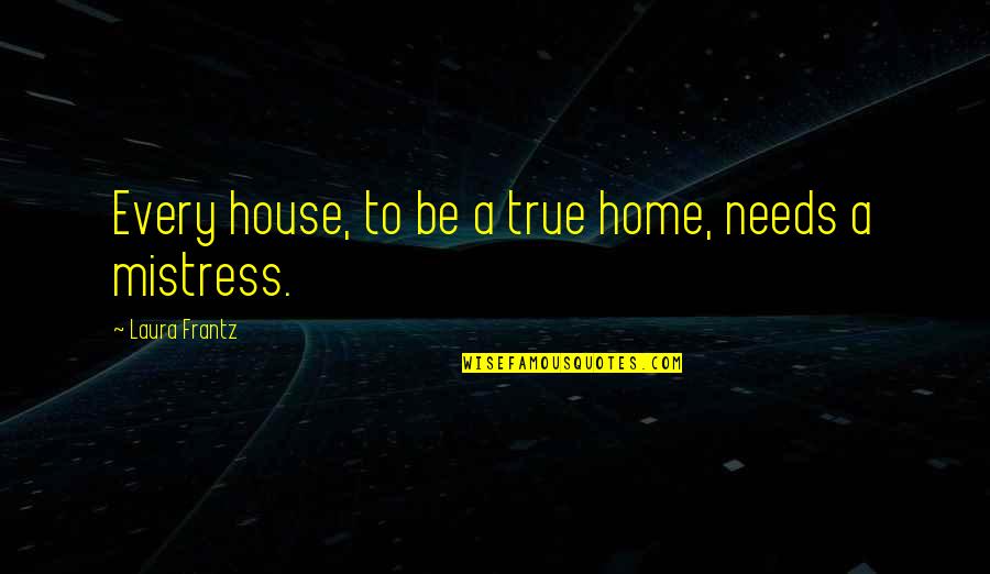 A Mistress Quotes By Laura Frantz: Every house, to be a true home, needs