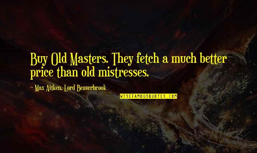 A Mistress Quotes By Max Aitken, Lord Beaverbrook: Buy Old Masters. They fetch a much better