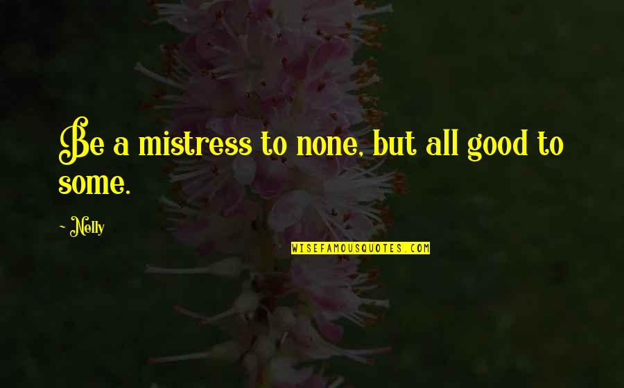 A Mistress Quotes By Nelly: Be a mistress to none, but all good