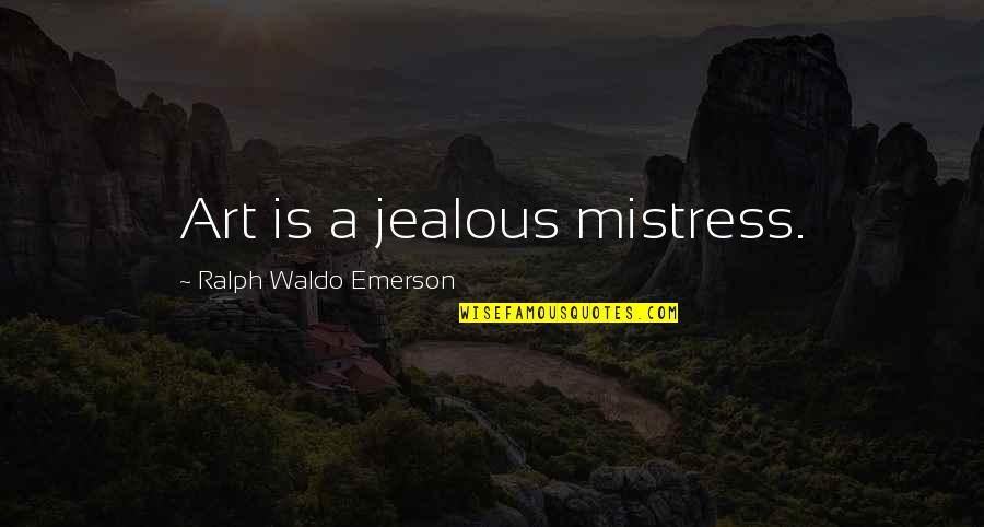 A Mistress Quotes By Ralph Waldo Emerson: Art is a jealous mistress.