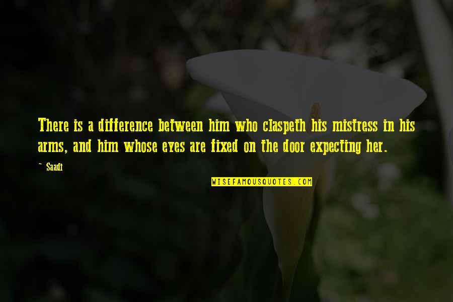 A Mistress Quotes By Saadi: There is a difference between him who claspeth