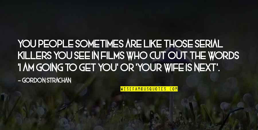 A Mom Passing Away Quotes By Gordon Strachan: You people sometimes are like those serial killers A Mom Passing Away Quotes By Gordon Strachan: You people sometimes are like those serial killers