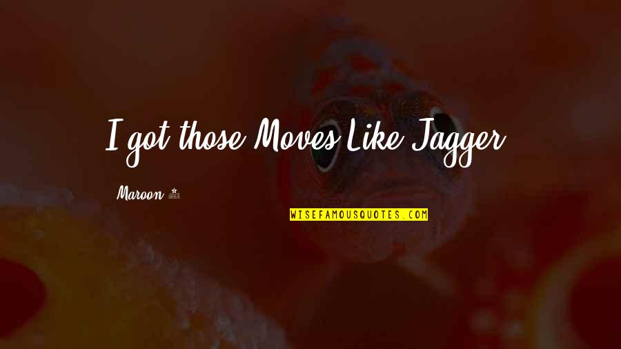 A Mom Who Died Quotes By Maroon 5: I got those Moves Like Jagger!