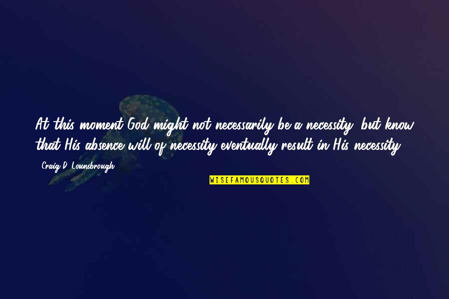 A Moment In Life Quotes By Craig D. Lounsbrough: At this moment God might not necessarily be A Moment In Life Quotes By Craig D. Lounsbrough: At this moment God might not necessarily be
