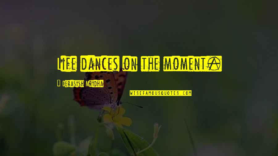 A Moment In Life Quotes By Debasish Mridha: Life dances on the moment.