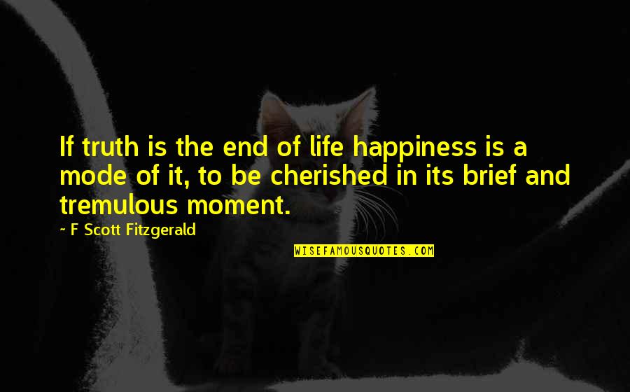 A Moment In Life Quotes By F Scott Fitzgerald: If truth is the end of life happiness