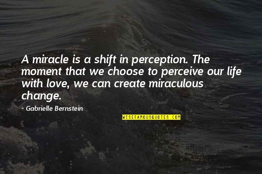 A Moment In Life Quotes By Gabrielle Bernstein: A miracle is a shift in perception. The
