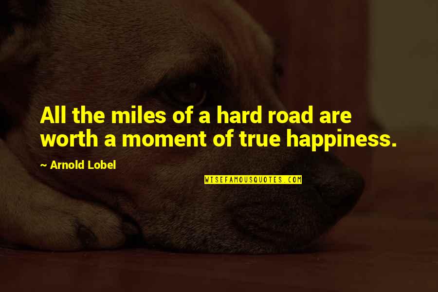 A Moment Of Happiness Quotes By Arnold Lobel: All the miles of a hard road are
