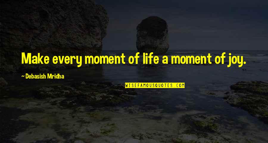 A Moment Of Happiness Quotes By Debasish Mridha: Make every moment of life a moment of