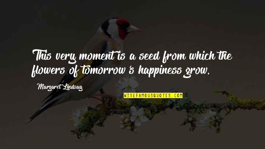 A Moment Of Happiness Quotes By Margaret Lindsay: This very moment is a seed from which