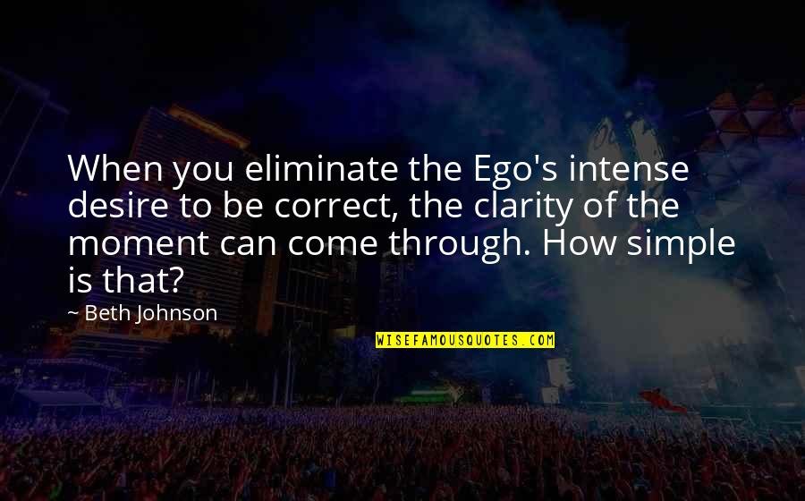 A Moment Of Peace Quotes By Beth Johnson: When you eliminate the Ego's intense desire to