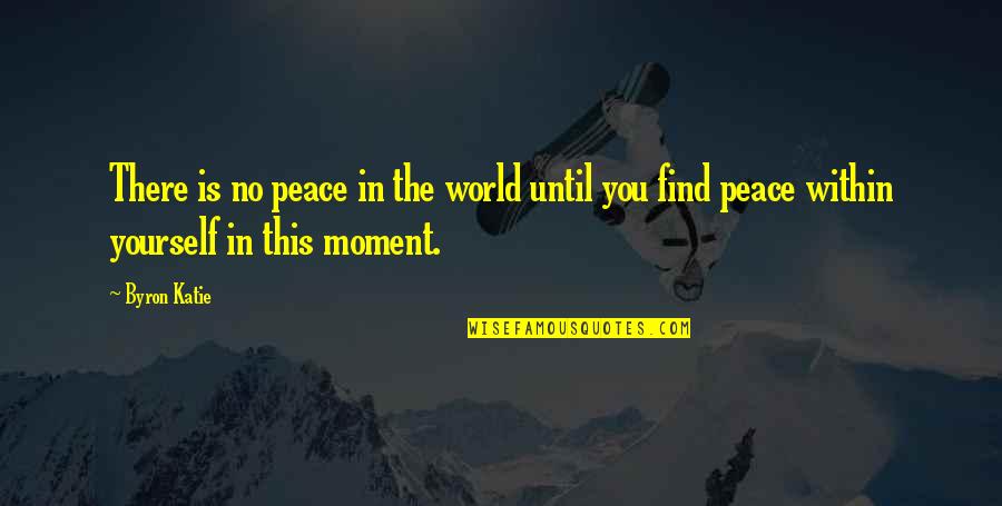 A Moment Of Peace Quotes By Byron Katie: There is no peace in the world until