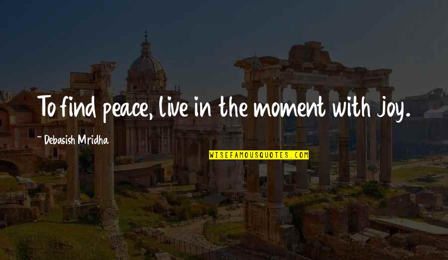 A Moment Of Peace Quotes By Debasish Mridha: To find peace, live in the moment with