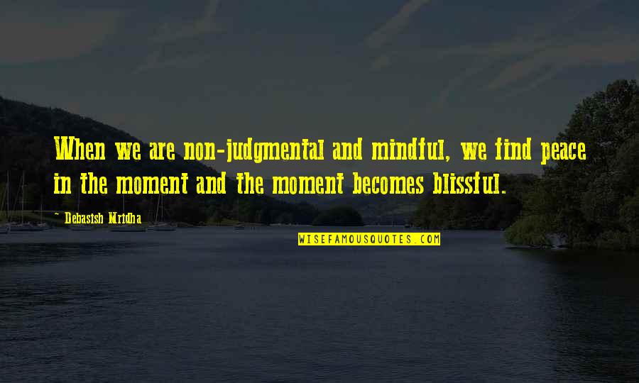 A Moment Of Peace Quotes By Debasish Mridha: When we are non-judgmental and mindful, we find