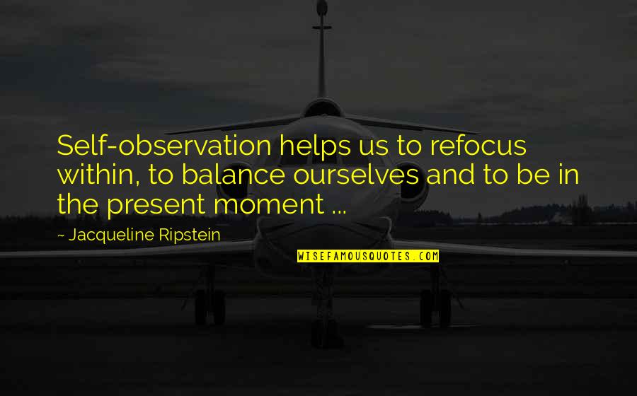 A Moment Of Peace Quotes By Jacqueline Ripstein: Self-observation helps us to refocus within, to balance