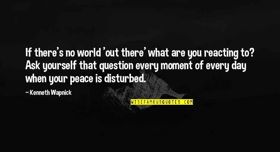 A Moment Of Peace Quotes By Kenneth Wapnick: If there's no world 'out there' what are