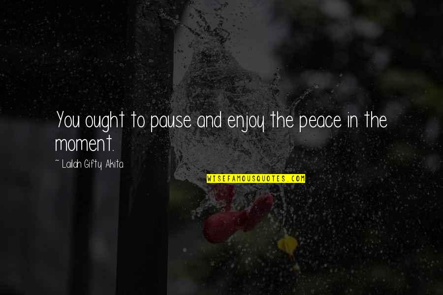 A Moment Of Peace Quotes By Lailah Gifty Akita: You ought to pause and enjoy the peace