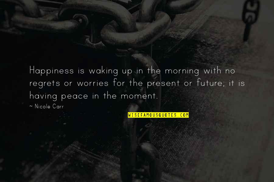 A Moment Of Peace Quotes By Nicole Carr: Happiness is waking up in the morning with