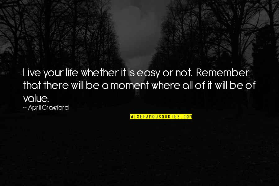 A Moment Quotes By April Crawford: Live your life whether it is easy or