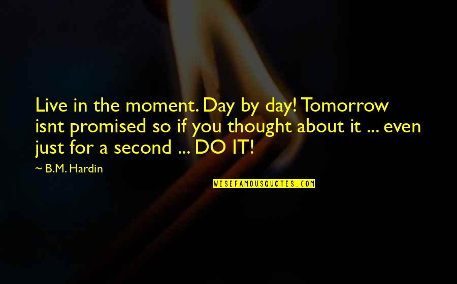 A Moment Quotes By B.M. Hardin: Live in the moment. Day by day! Tomorrow