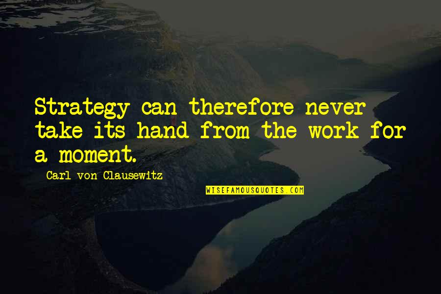 A Moment Quotes By Carl Von Clausewitz: Strategy can therefore never take its hand from