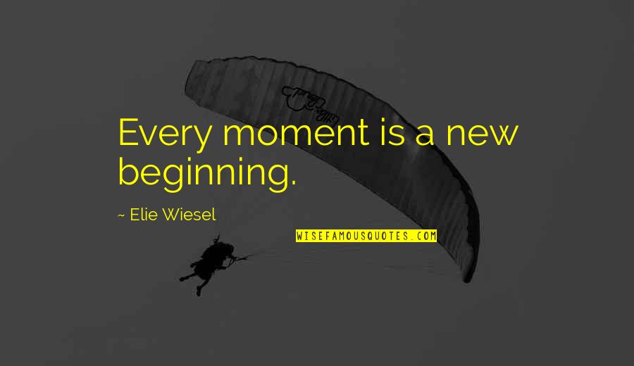 A Moment Quotes By Elie Wiesel: Every moment is a new beginning.