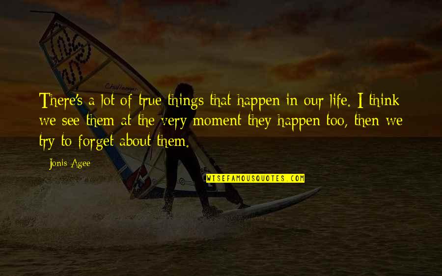 A Moment Quotes By Jonis Agee: There's a lot of true things that happen