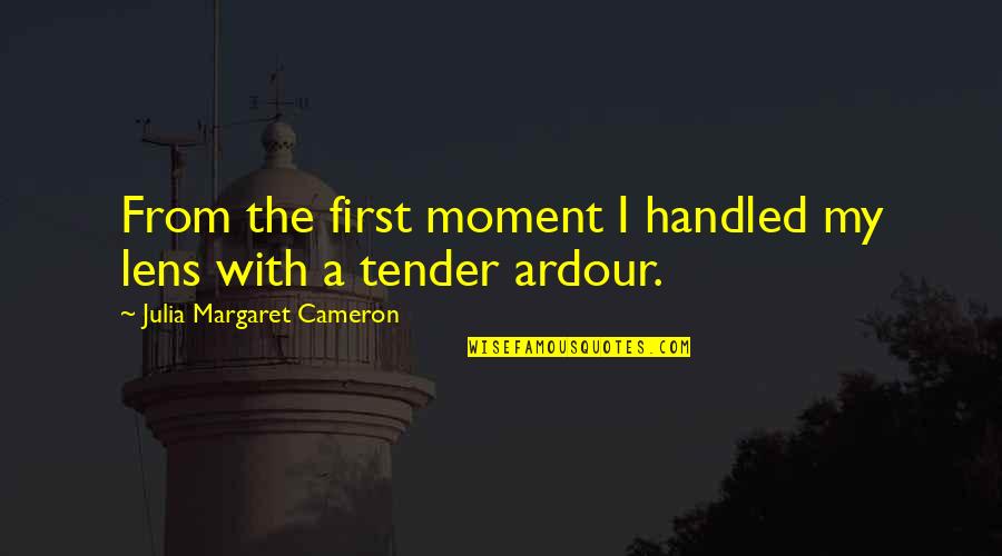 A Moment Quotes By Julia Margaret Cameron: From the first moment I handled my lens A Moment Quotes By Julia Margaret Cameron: From the first moment I handled my lens