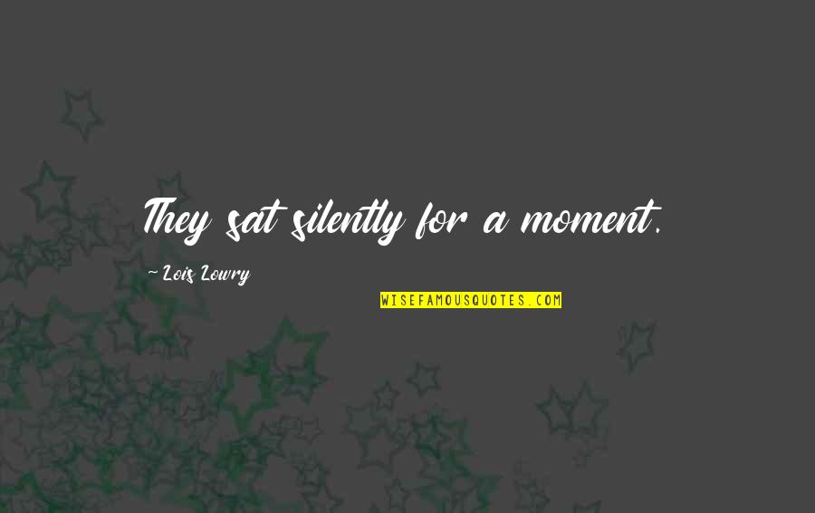 A Moment Quotes By Lois Lowry: They sat silently for a moment. A Moment Quotes By Lois Lowry: They sat silently for a moment.