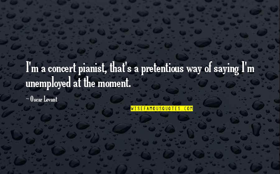 A Moment Quotes By Oscar Levant: I'm a concert pianist, that's a pretentious way