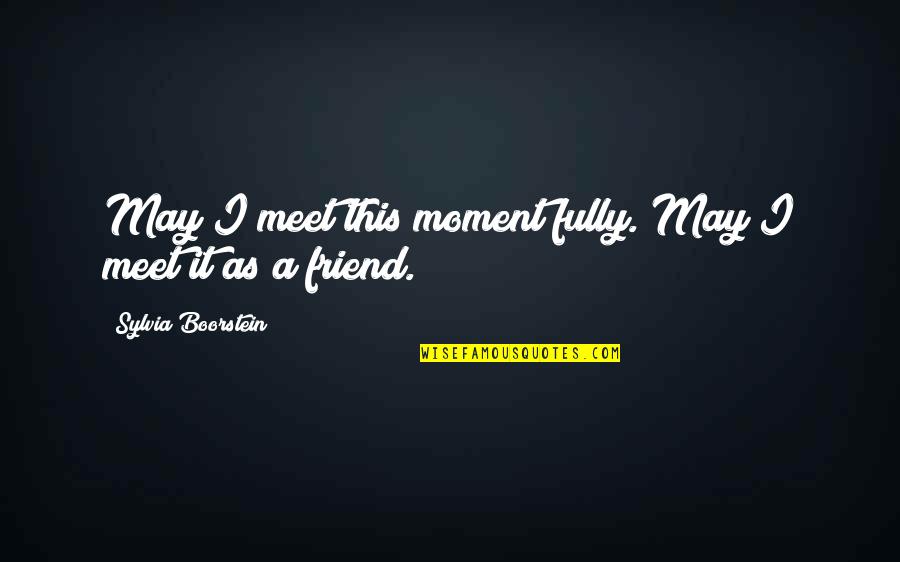 A Moment Quotes By Sylvia Boorstein: May I meet this moment fully. May I