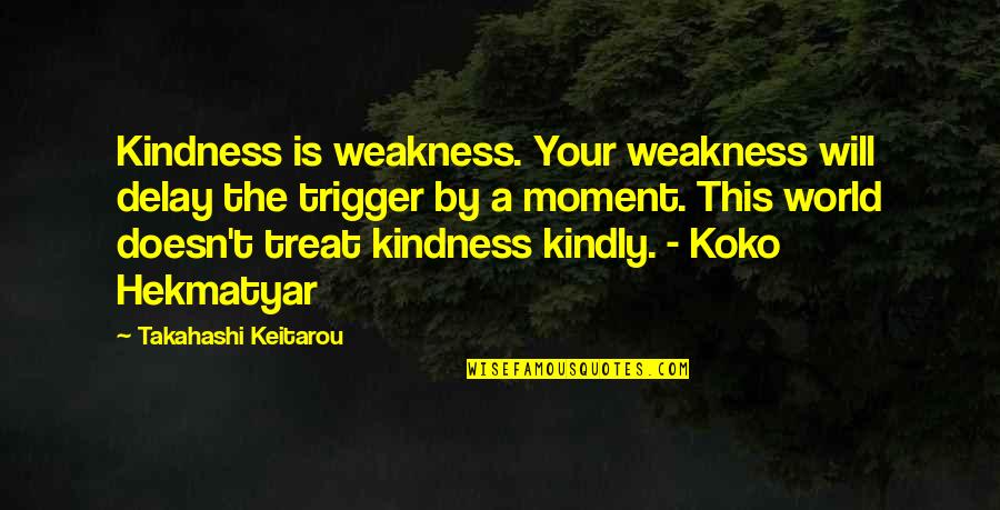 A Moment Quotes By Takahashi Keitarou: Kindness is weakness. Your weakness will delay the A Moment Quotes By Takahashi Keitarou: Kindness is weakness. Your weakness will delay the