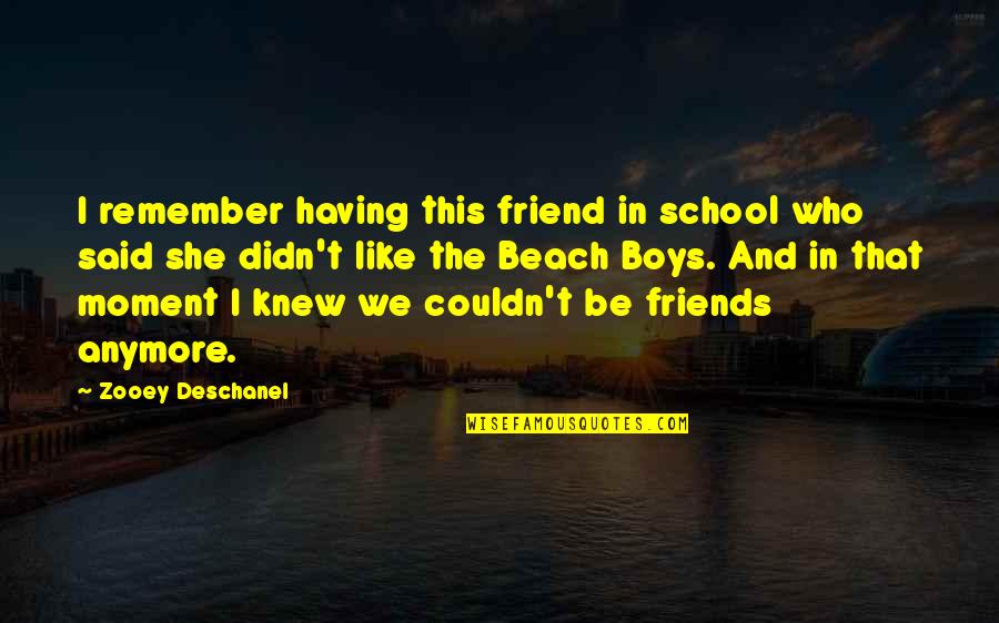 A Moment With Friends Quotes By Zooey Deschanel: I remember having this friend in school who